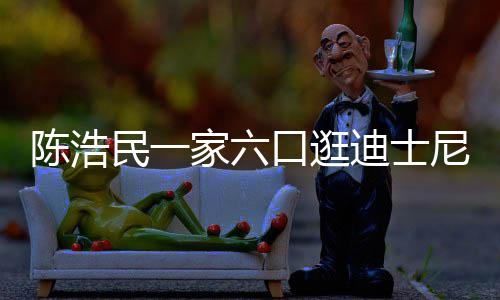 五年小1陈浩民一胎尼 迪士口逛家六娇妻5岁生四
